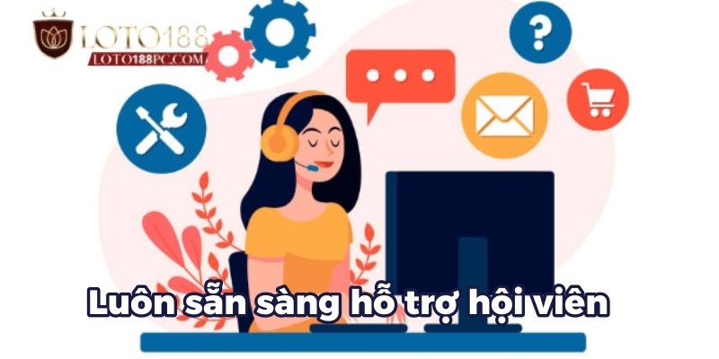 Luôn sẵn sàng hỗ trợ hội viên